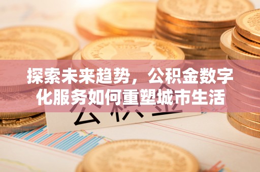 香港岛探索未来趋势，公积金数字化服务如何重塑城市生活