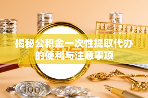 香港岛揭秘公积金一次性提取代办的便利与注意事项