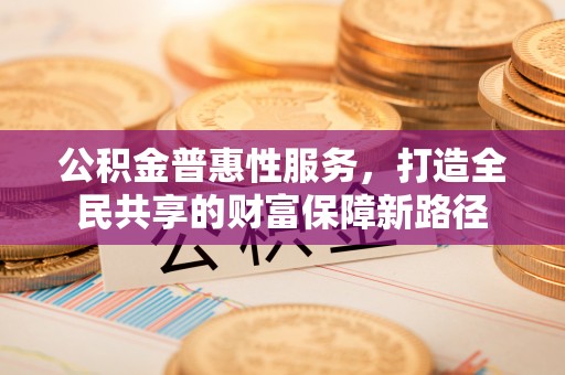 香港岛公积金普惠性服务，打造全民共享的财富保障新路径