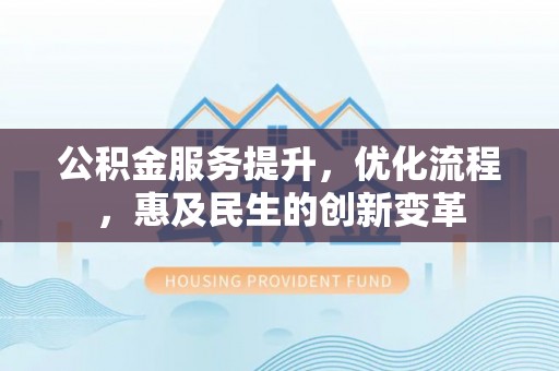 香港岛公积金服务提升，优化流程，惠及民生的创新变革