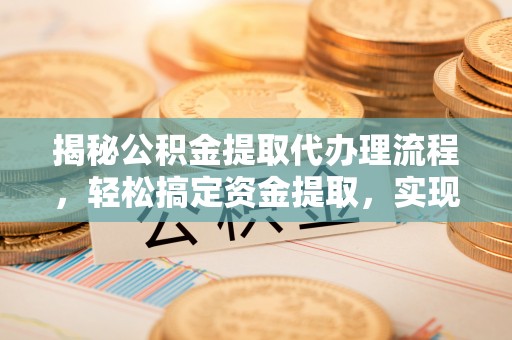 香港岛揭秘公积金提取代办理流程，轻松搞定资金提取，实现财务自由