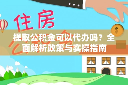 香港岛提取公积金可以代办吗？全面解析政策与实操指南