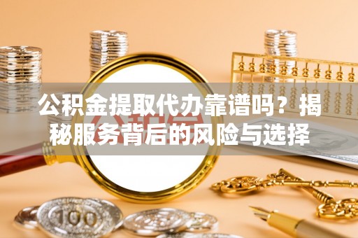 香港岛公积金提取代办靠谱吗？揭秘服务背后的风险与选择