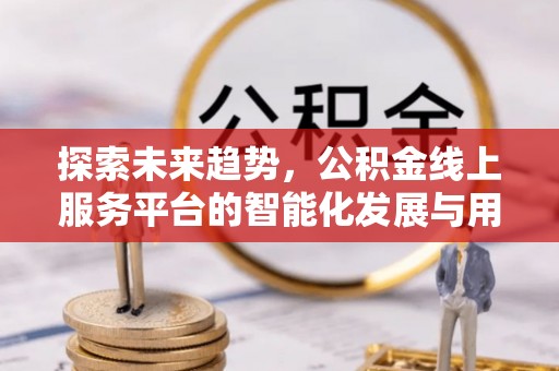 香港岛探索未来趋势，公积金线上服务平台的智能化发展与用户便利性提升