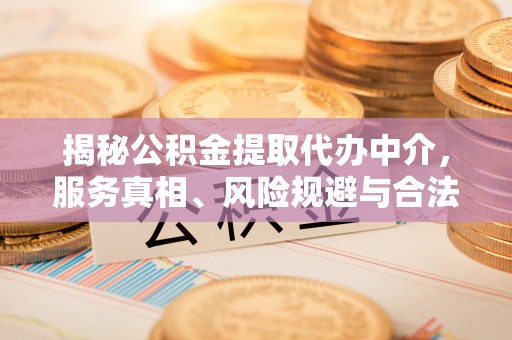 香港岛揭秘公积金提取代办中介，服务真相、风险规避与合法途径