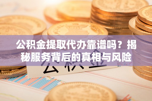香港岛公积金提取代办靠谱吗？揭秘服务背后的真相与风险