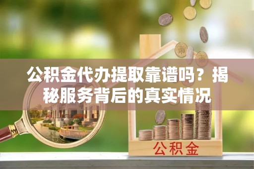 香港岛公积金代办提取靠谱吗？揭秘服务背后的真实情况
