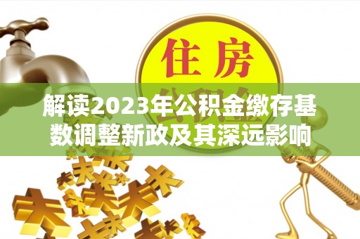 香港岛解读2023年公积金缴存基数调整新政及其深远影响