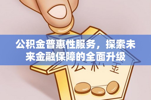 香港岛公积金普惠性服务，探索未来金融保障的全面升级