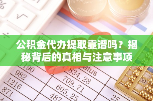 香港岛公积金代办提取靠谱吗？揭秘背后的真相与注意事项