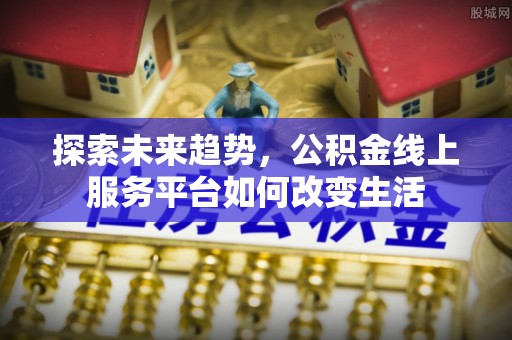 香港岛探索未来趋势，公积金线上服务平台如何改变生活