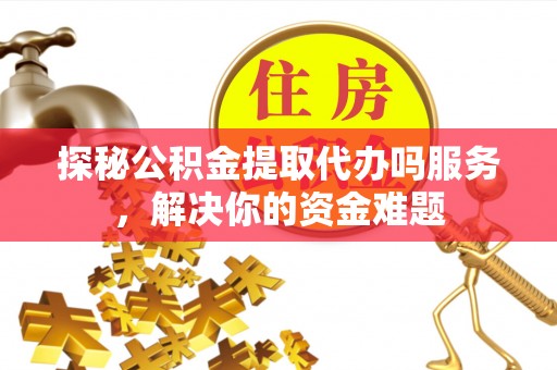 香港岛探秘公积金提取代办吗服务，解决你的资金难题