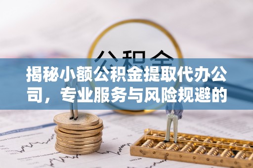 香港岛揭秘小额公积金提取代办公司，专业服务与风险规避的平衡艺术