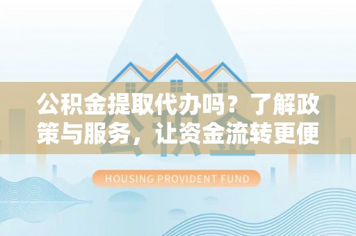 香港岛公积金提取代办吗？了解政策与服务，让资金流转更便捷