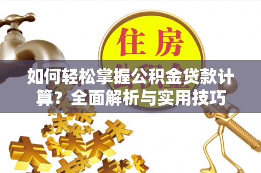 香港岛如何轻松掌握公积金贷款计算？全面解析与实用技巧