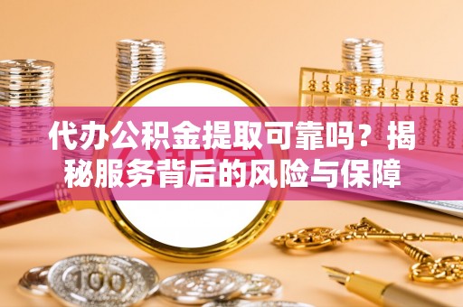 香港岛代办公积金提取可靠吗？揭秘服务背后的风险与保障