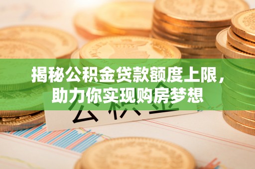 香港岛揭秘公积金贷款额度上限，助力你实现购房梦想