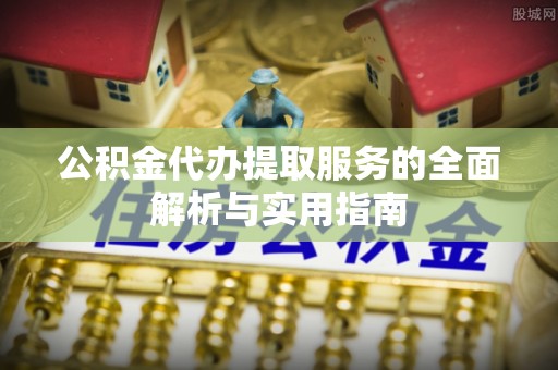 香港岛公积金代办提取服务的全面解析与实用指南