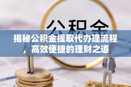 香港岛揭秘公积金提取代办理流程，高效便捷的理财之道