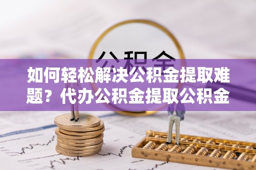 香港岛如何轻松解决公积金提取难题？代办公积金提取公积金服务详解