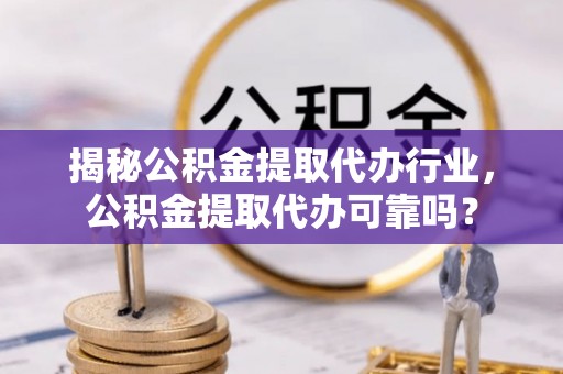 香港岛揭秘公积金提取代办行业，公积金提取代办可靠吗？
