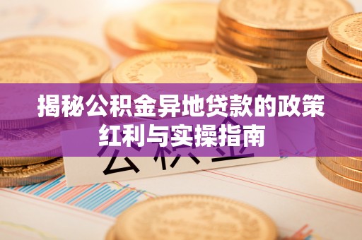 香港岛揭秘公积金异地贷款的政策红利与实操指南