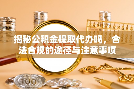香港岛揭秘公积金提取代办吗，合法合规的途径与注意事项
