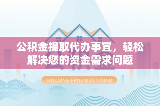 香港岛公积金提取代办事宜，轻松解决您的资金需求问题