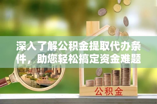 香港岛深入了解公积金提取代办条件，助您轻松搞定资金难题