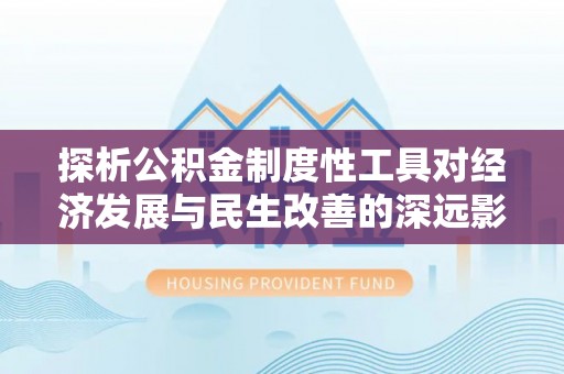 香港岛探析公积金制度性工具对经济发展与民生改善的深远影响