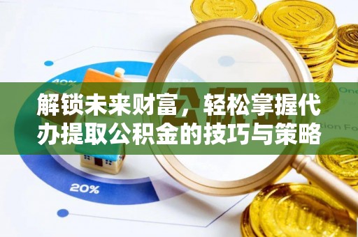 香港岛解锁未来财富，轻松掌握代办提取公积金的技巧与策略