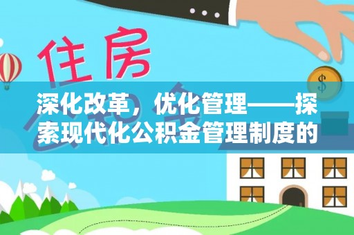 香港岛深化改革，优化管理——探索现代化公积金管理制度的实践与未来