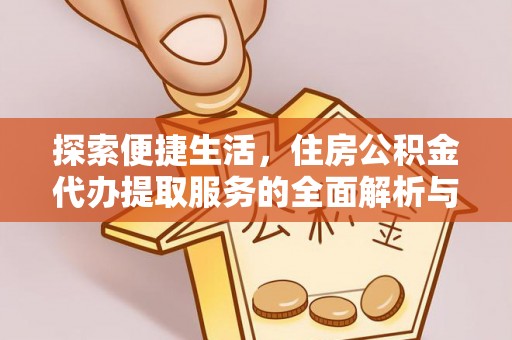 香港岛探索便捷生活，住房公积金代办提取服务的全面解析与优势