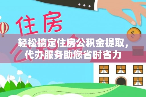 香港岛轻松搞定住房公积金提取，代办服务助您省时省力