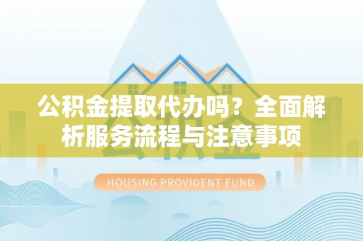 香港岛公积金提取代办吗？全面解析服务流程与注意事项