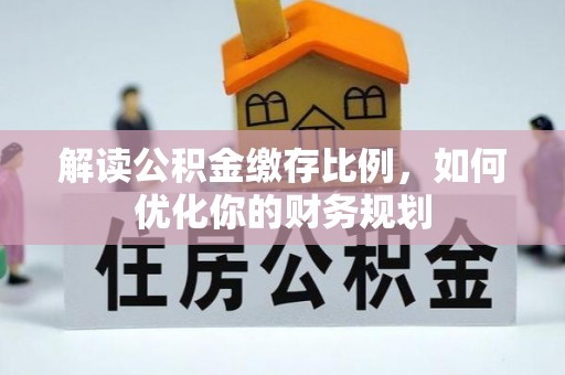 香港岛解读公积金缴存比例，如何优化你的财务规划