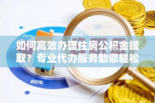 香港岛如何高效办理住房公积金提取？专业代办服务助您轻松搞定