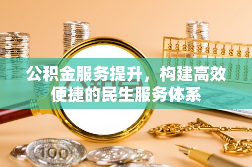 香港岛公积金服务提升，构建高效便捷的民生服务体系