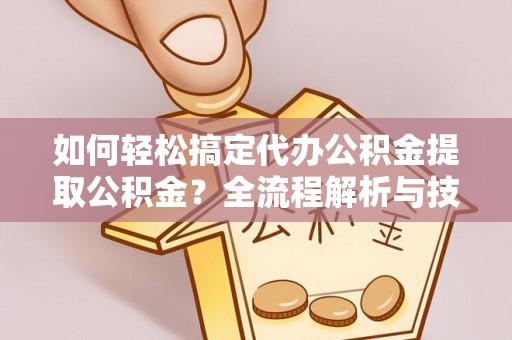 香港岛如何轻松搞定代办公积金提取公积金？全流程解析与技巧分享