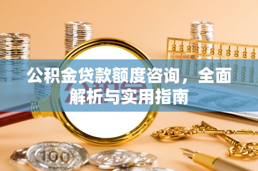 香港岛公积金贷款额度咨询，全面解析与实用指南