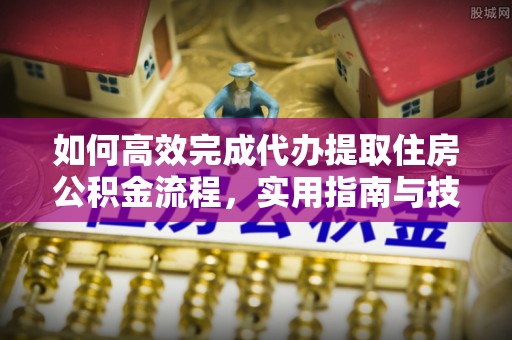 香港岛如何高效完成代办提取住房公积金流程，实用指南与技巧
