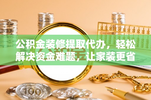 香港岛公积金装修提取代办，轻松解决资金难题，让家装更省心