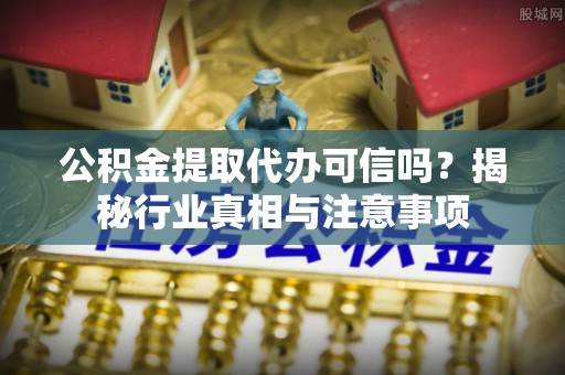 香港岛公积金提取代办可信吗？揭秘行业真相与注意事项