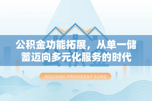 香港岛公积金功能拓展，从单一储蓄迈向多元化服务的时代