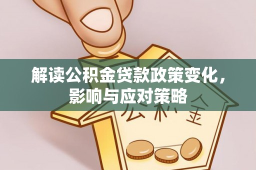 香港岛解读公积金贷款政策变化，影响与应对策略