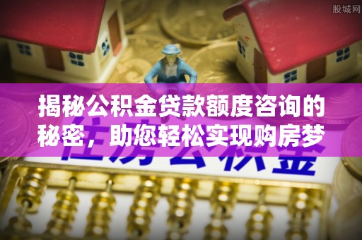香港岛揭秘公积金贷款额度咨询的秘密，助您轻松实现购房梦想