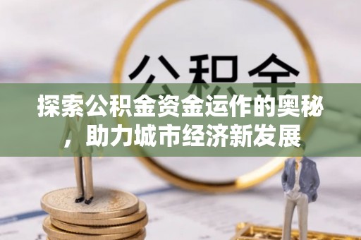 香港岛探索公积金资金运作的奥秘，助力城市经济新发展