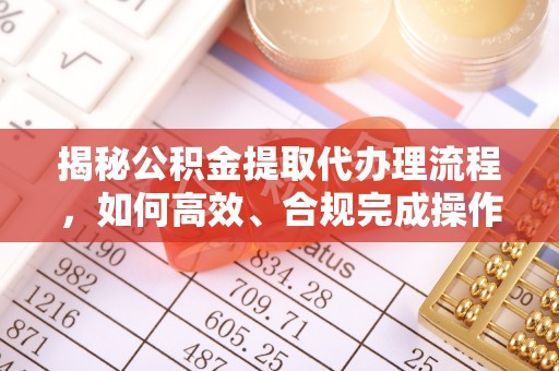 香港岛揭秘公积金提取代办理流程，如何高效、合规完成操作