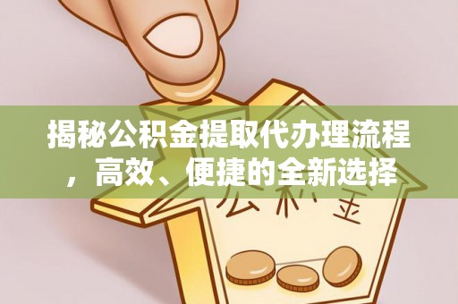 香港岛揭秘公积金提取代办理流程，高效、便捷的全新选择