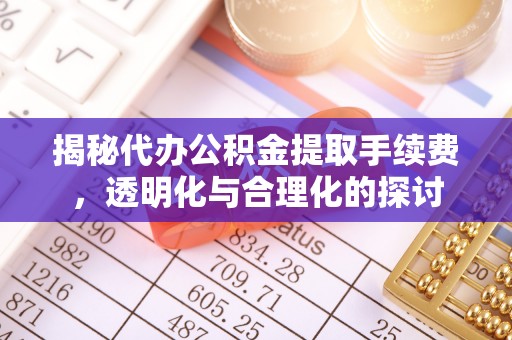 香港岛揭秘代办公积金提取手续费，透明化与合理化的探讨
